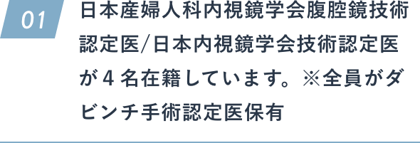 日本産婦人科内視鏡学会腹腔鏡技術認定医/日本内視鏡学会技術認定医が３名在籍しています。※全員がダビンチ手術認定医保有